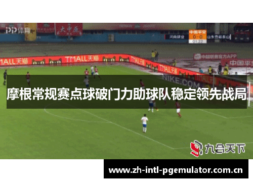 摩根常规赛点球破门力助球队稳定领先战局 摩根常规赛点球破门力助球队稳定领先战局