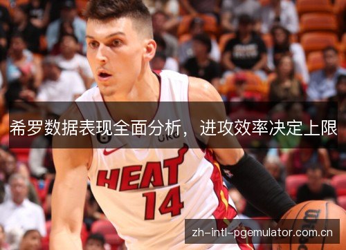 希罗数据表现全面分析，进攻效率决定上限